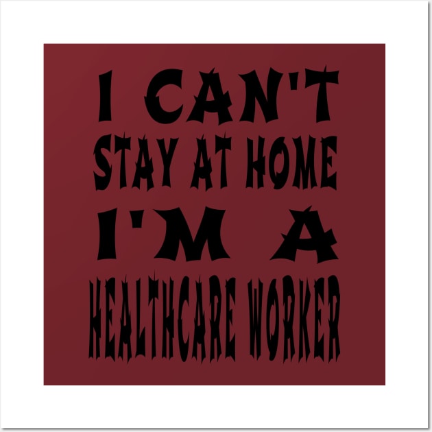 I Can'T Stay At Home I'M A Healthcare Worker Wall Art by houssem